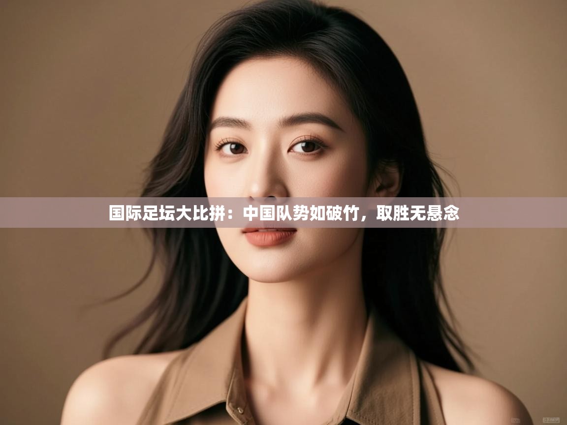 国际足坛大比拼：中国队势如破竹，取胜无悬念  第2张