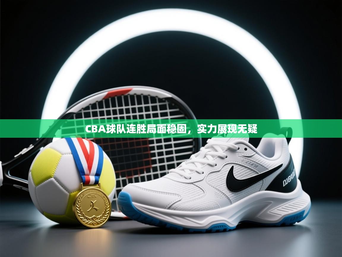 CBA球队连胜局面稳固，实力展现无疑  第1张