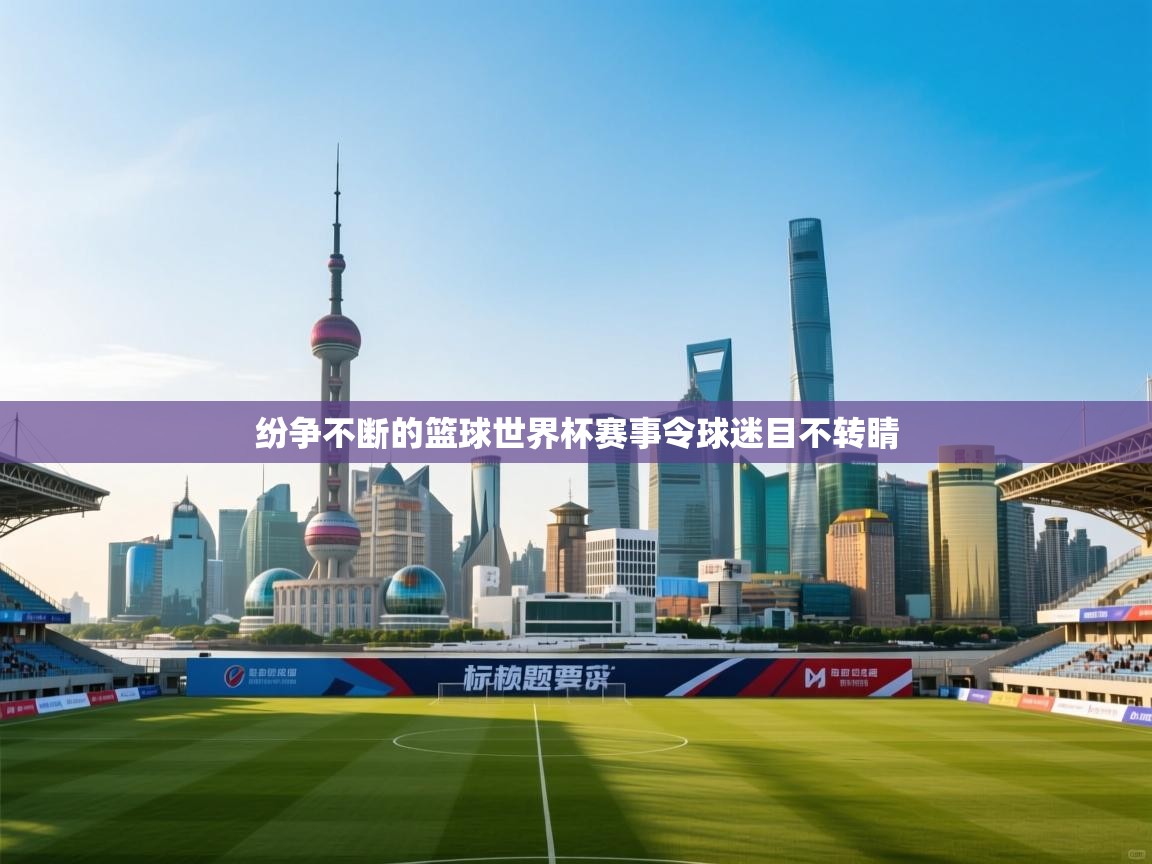 纷争不断的篮球世界杯赛事令球迷目不转睛  第2张