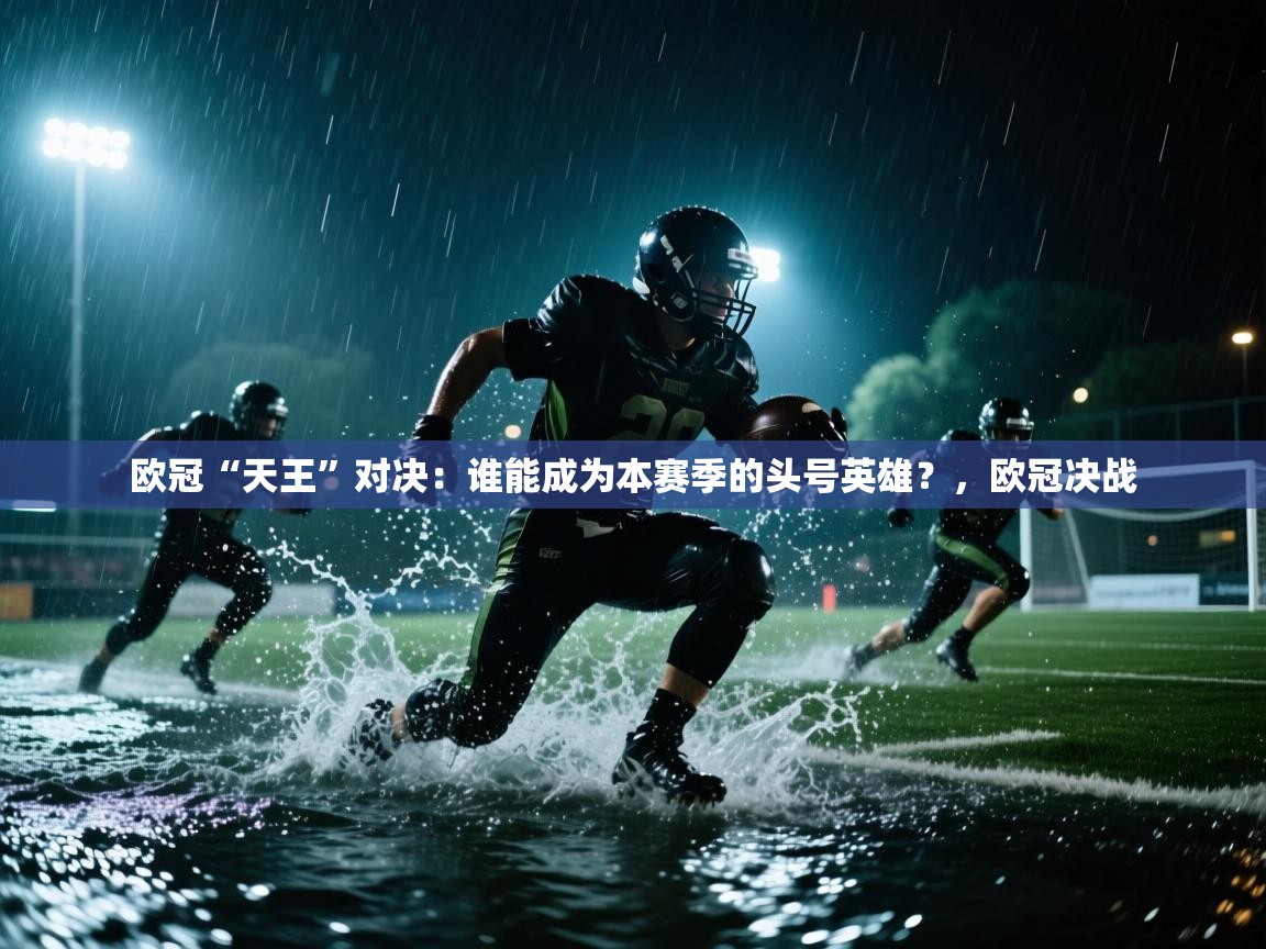 欧冠“天王”对决：谁能成为本赛季的头号英雄？，欧冠决战  第2张