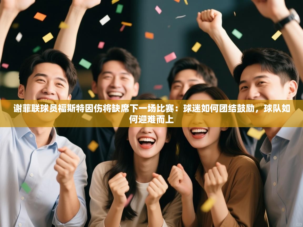 谢菲联球员福斯特因伤将缺席下一场比赛:球迷如何团结鼓励,球队如何迎难而上 第1张